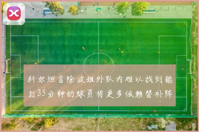 科尔坦言除波姐外队内难以找到能打35分钟的球员将更多依赖替补阵容