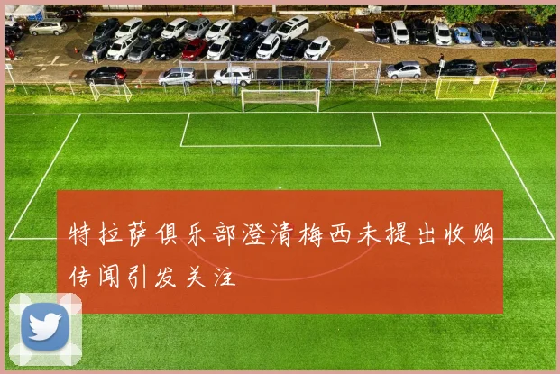 特拉萨俱乐部澄清梅西未提出收购传闻引发关注