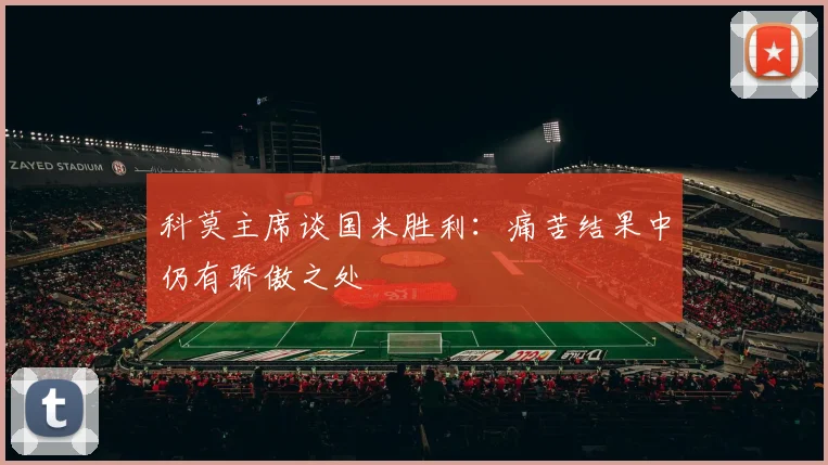 科莫主席谈国米胜利：痛苦结果中仍有骄傲之处