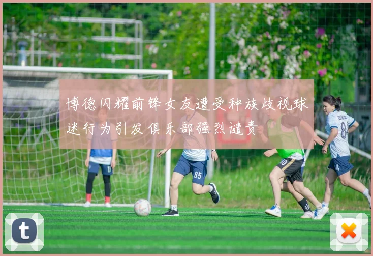 博德闪耀前锋女友遭受种族歧视球迷行为引发俱乐部强烈谴责