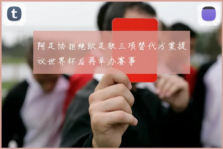 阿足协拒绝欧足联三项替代方案提议世界杯后再举办赛事