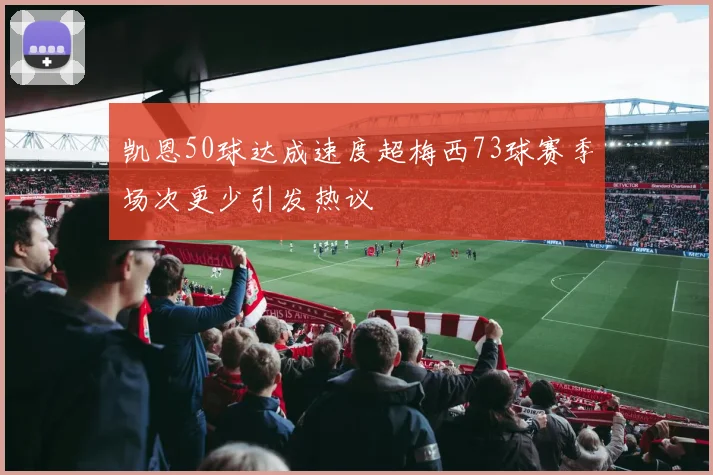 凯恩50球达成速度超梅西73球赛季场次更少引发热议