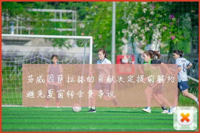 芬威因萨拉赫的贡献决定提前解约避免夏窗转会费争议