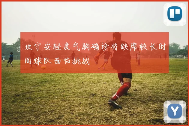 坎宁安轻度气胸确诊将缺席较长时间球队面临挑战