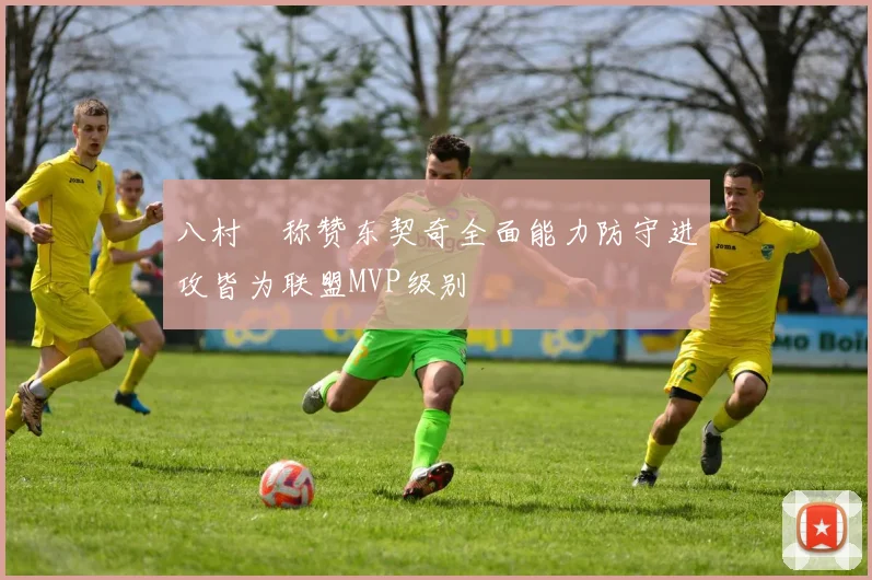 八村塁称赞东契奇全面能力防守进攻皆为联盟MVP级别