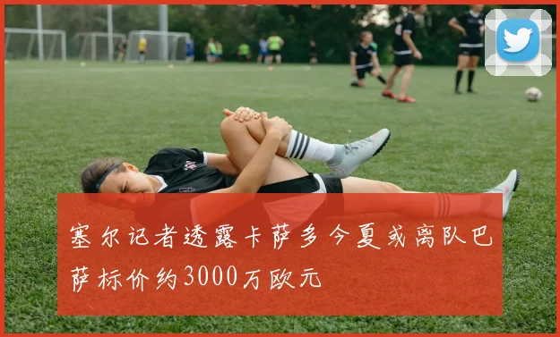 塞尔记者透露卡萨多今夏或离队巴萨标价约3000万欧元