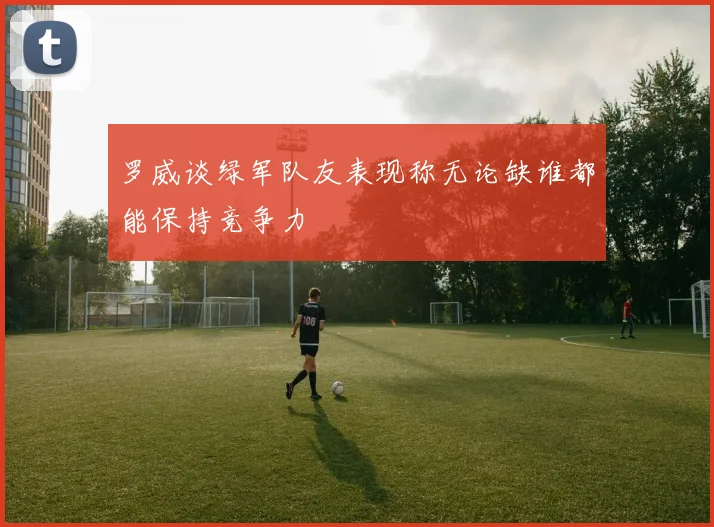 罗威谈绿军队友表现称无论缺谁都能保持竞争力