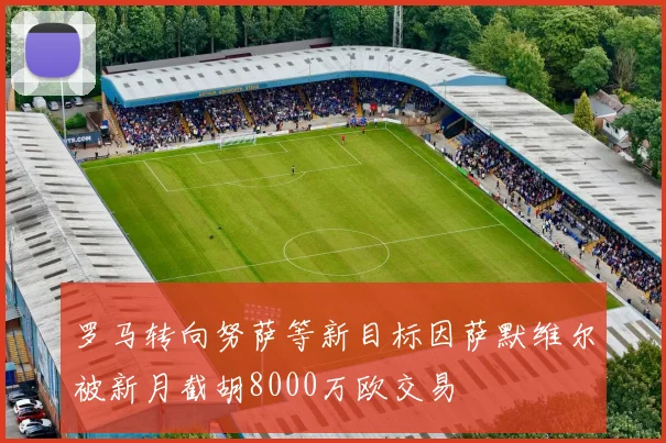 罗马转向努萨等新目标因萨默维尔被新月截胡8000万欧交易